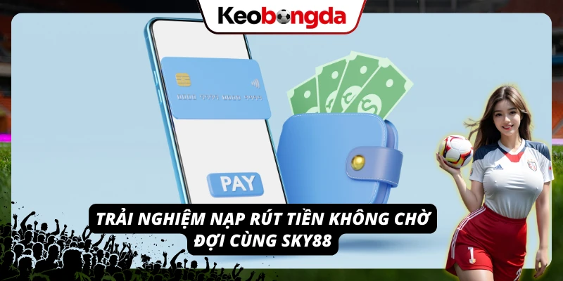 Quy trình nạp rút tiền thuận tiện trên nền tảng Sky88