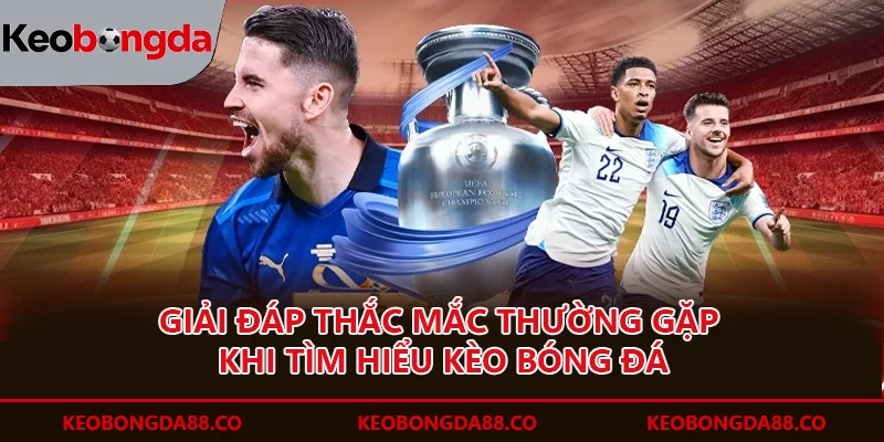 Giải đáp thắc mắc thường gặp khi tìm hiểu kèo bóng đá