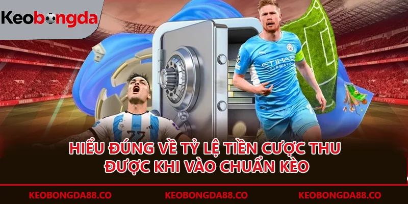 Hiểu đúng về tỷ lệ tiền cược thu được khi vào chuẩn kèo